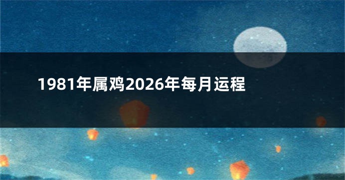 1981年属鸡2026年每月运程