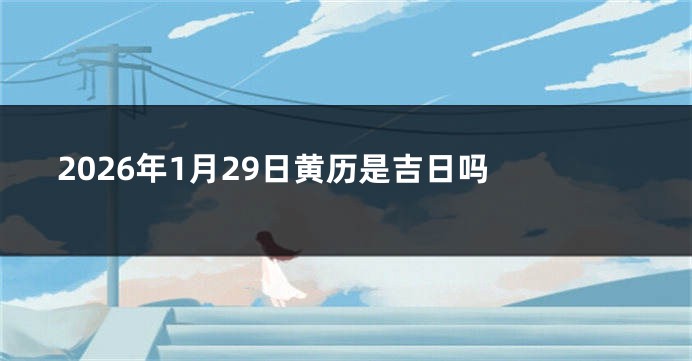 2026年1月29日黄历是吉日吗