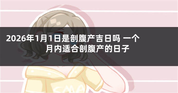2026年1月1日是剖腹产吉日吗 一个月内适合剖腹产的日子