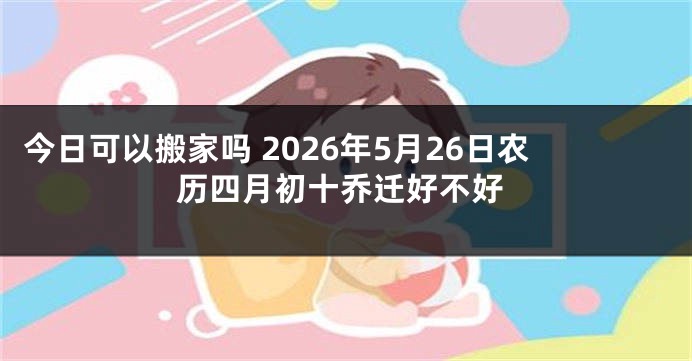 今日可以搬家吗 2026年5月26日农历四月初十乔迁好不好