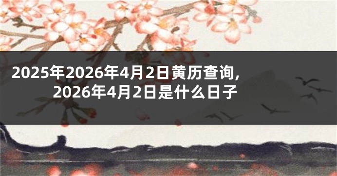 2025年2026年4月2日黄历查询,2026年4月2日是什么日子