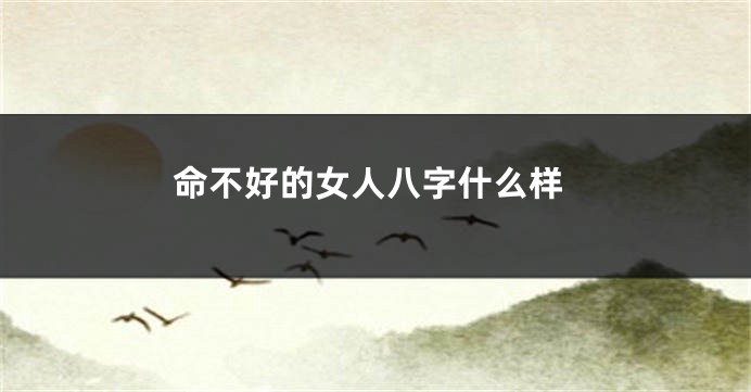 命不好的女人八字什么样