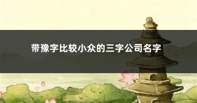 带豫字比较小众的三字公司名字
