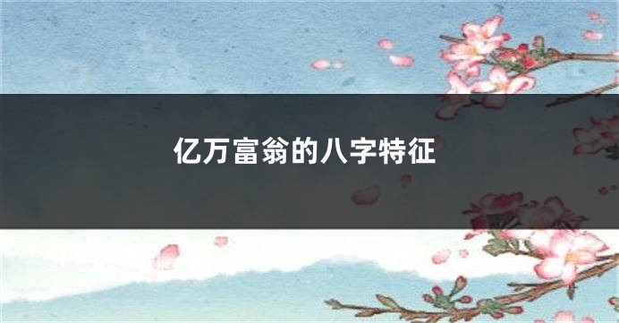 亿万富翁的八字特征