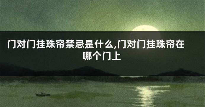 门对门挂珠帘禁忌是什么,门对门挂珠帘在哪个门上
