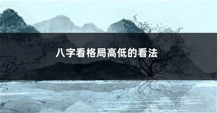 八字看格局高低的看法