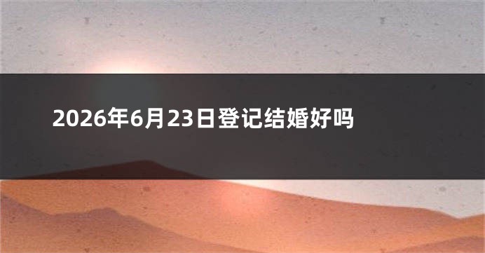 2026年6月23日登记结婚好吗