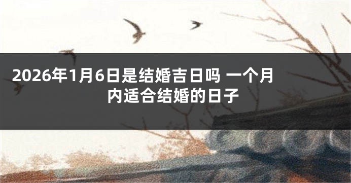 2026年1月6日是结婚吉日吗 一个月内适合结婚的日子