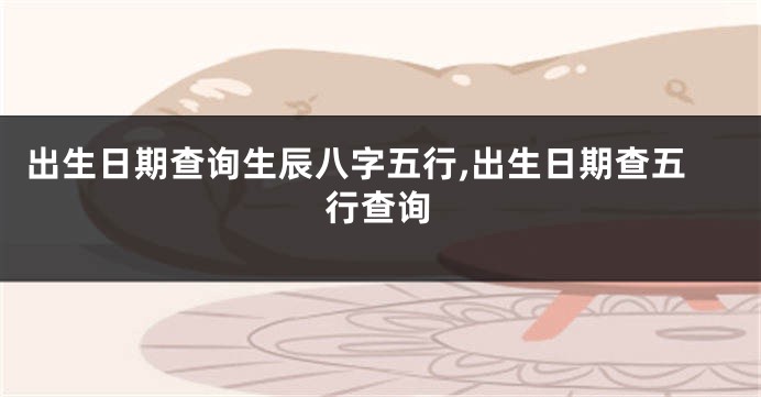 出生日期查询生辰八字五行,出生日期查五行查询