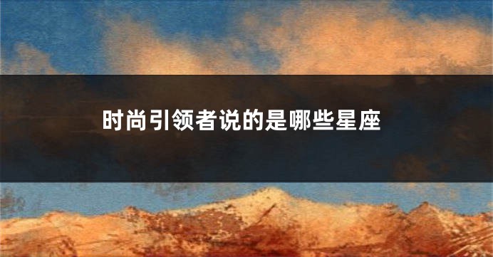 时尚引领者说的是哪些星座
