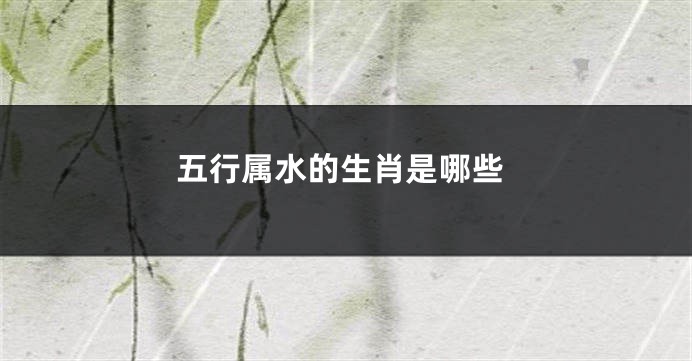 五行属水的生肖是哪些