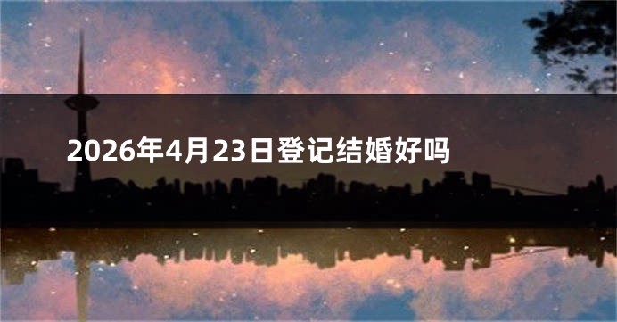 2026年4月23日登记结婚好吗