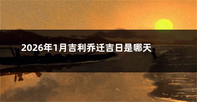 2026年1月吉利乔迁吉日是哪天