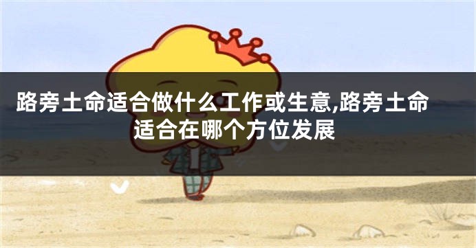 路旁土命适合做什么工作或生意,路旁土命适合在哪个方位发展