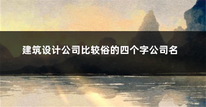 建筑设计公司比较俗的四个字公司名