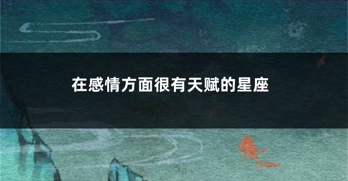 在感情方面很有天赋的星座