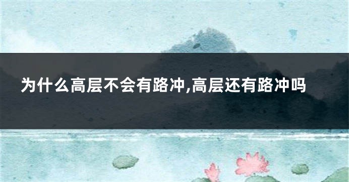 为什么高层不会有路冲,高层还有路冲吗
