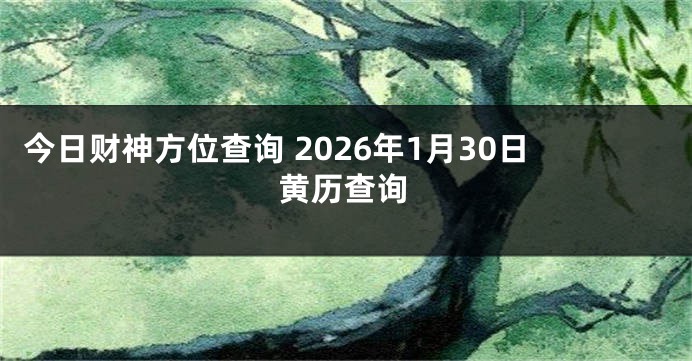 今日财神方位查询 2026年1月30日黄历查询