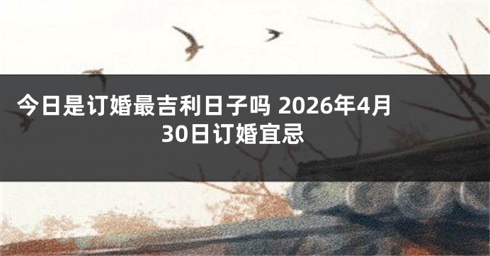 今日是订婚最吉利日子吗 2026年4月30日订婚宜忌