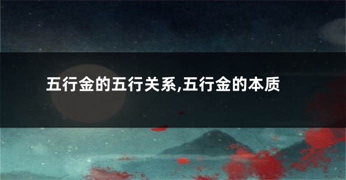 五行金的五行关系,五行金的本质