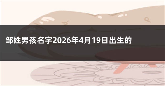 邹姓男孩名字2026年4月19日出生的