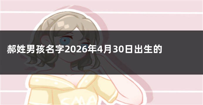 郝姓男孩名字2026年4月30日出生的