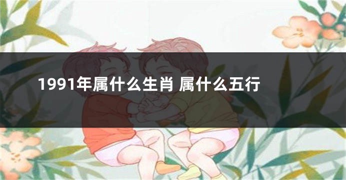 1991年属什么生肖 属什么五行