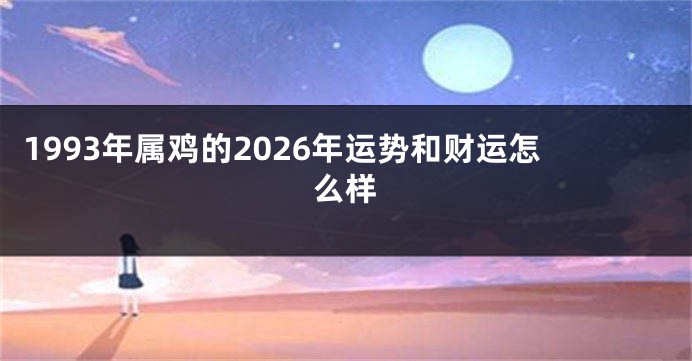 1993年属鸡的2026年运势和财运怎么样