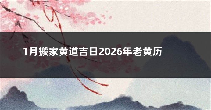 1月搬家黄道吉日2026年老黄历