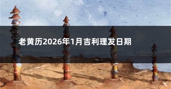 老黄历2026年1月吉利理发日期