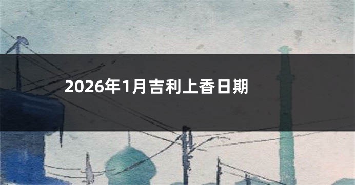 2026年1月吉利上香日期