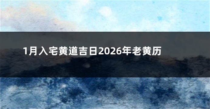 1月入宅黄道吉日2026年老黄历
