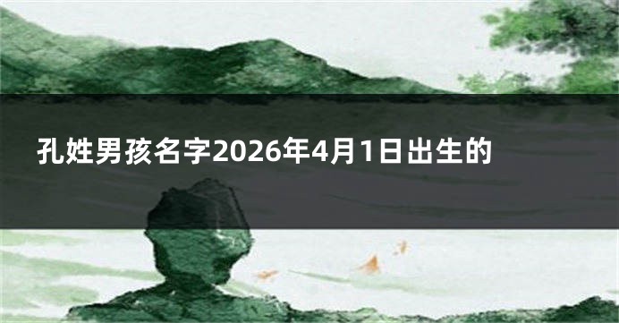 孔姓男孩名字2026年4月1日出生的