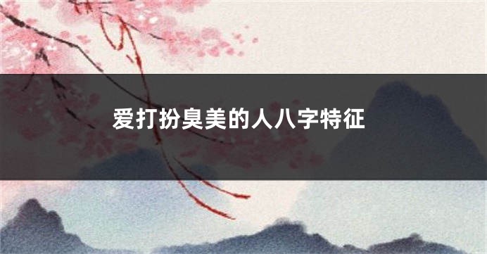 爱打扮臭美的人八字特征