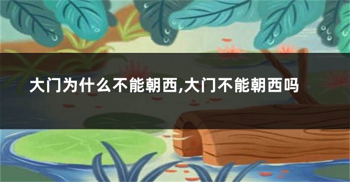 大门为什么不能朝西,大门不能朝西吗
