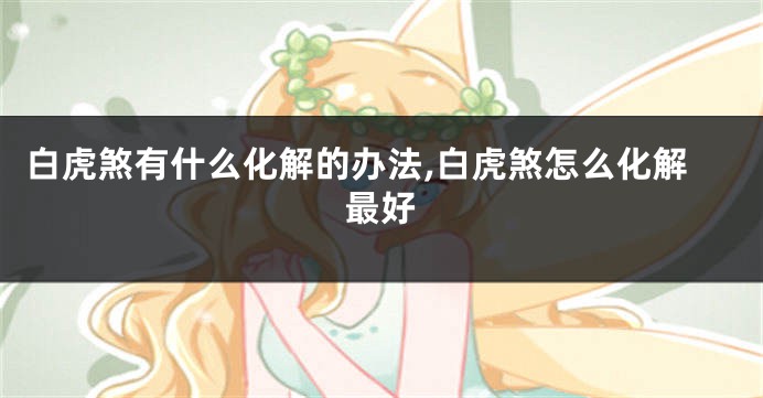 白虎煞有什么化解的办法,白虎煞怎么化解最好