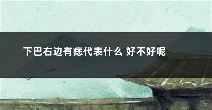 下巴右边有痣代表什么 好不好呢 