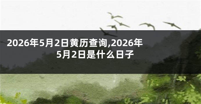 2026年5月2日黄历查询,2026年5月2日是什么日子
