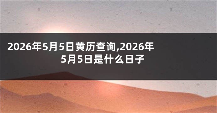 2026年5月5日黄历查询,2026年5月5日是什么日子