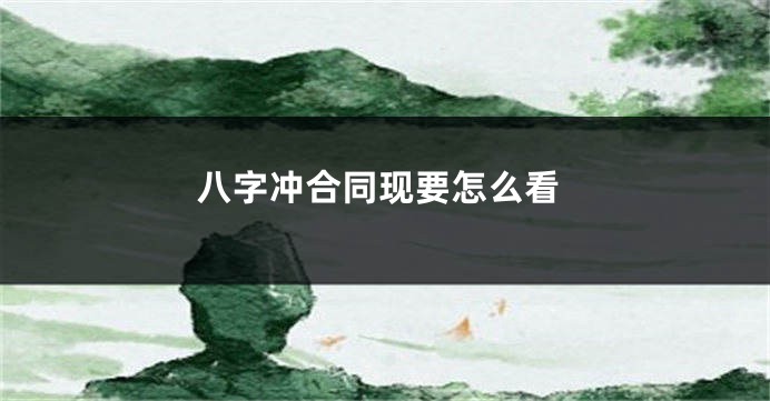 八字冲合同现要怎么看