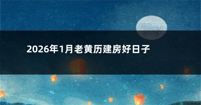 2026年1月老黄历建房好日子