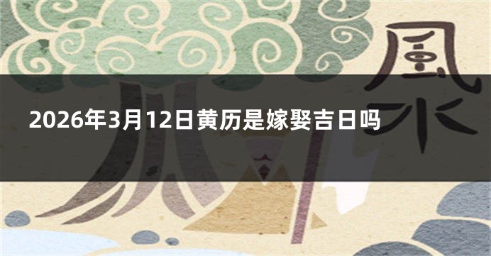 2026年3月12日黄历是嫁娶吉日吗