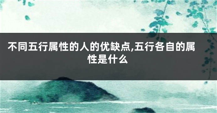 不同五行属性的人的优缺点,五行各自的属性是什么