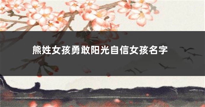 熊姓女孩勇敢阳光自信女孩名字