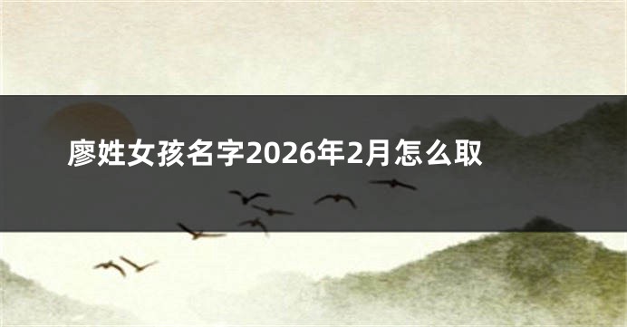 廖姓女孩名字2026年2月怎么取