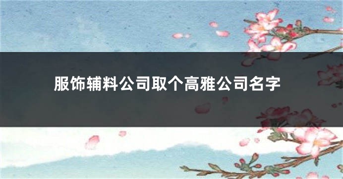 服饰辅料公司取个高雅公司名字