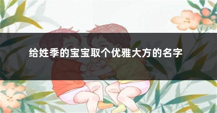 给姓季的宝宝取个优雅大方的名字