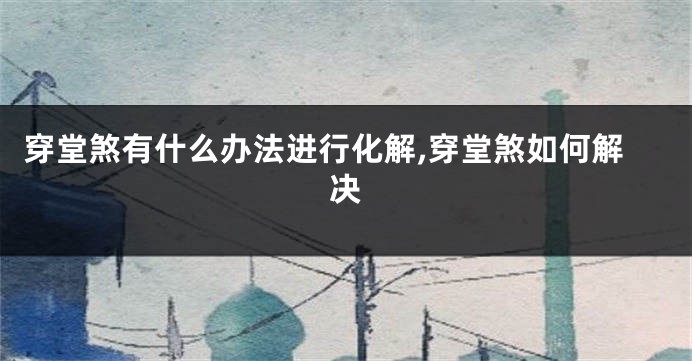 穿堂煞有什么办法进行化解,穿堂煞如何解决