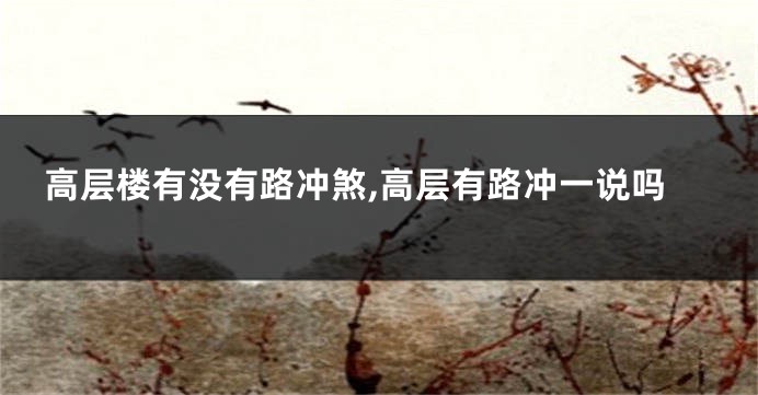 高层楼有没有路冲煞,高层有路冲一说吗