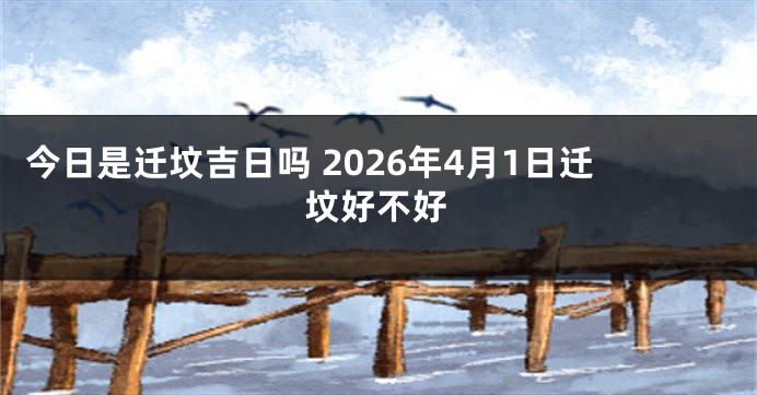今日是迁坟吉日吗 2026年4月1日迁坟好不好